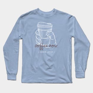 Coffee now, Dance later Long Sleeve T-Shirt